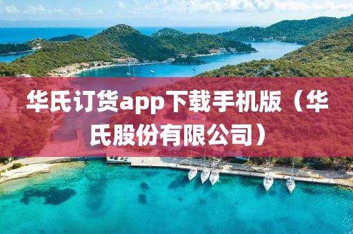 华氏订货app下载手机版（华氏股份有限公司）